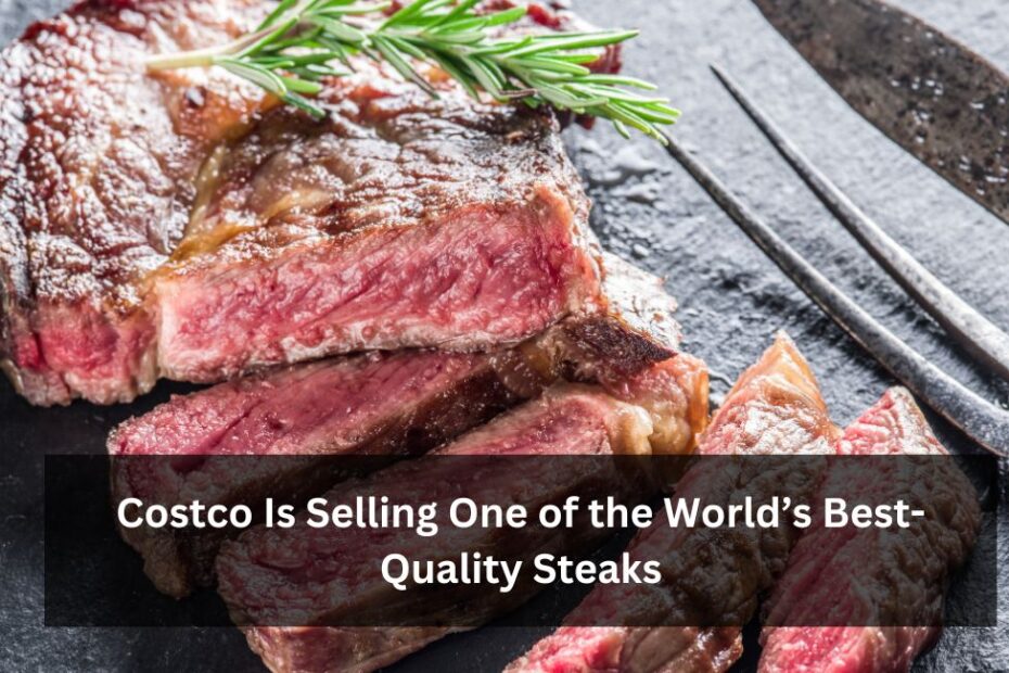 Costco Is Selling One of the World’s Best-Quality Steaks