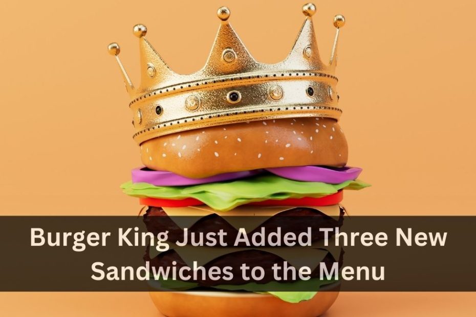 Burger King Just Added Three New Sandwiches to the Menu